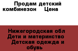 Продам детский комбинезон  › Цена ­ 1 000 - Нижегородская обл. Дети и материнство » Детская одежда и обувь   